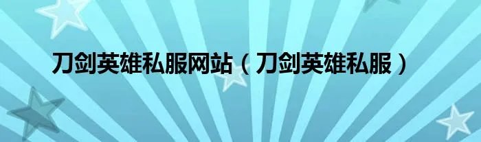 刀剑英雄私服网站(刀剑英雄私服)