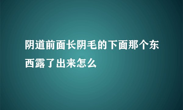 阴道前面长阴毛的下面那个东西露了出来怎么