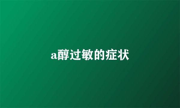 a醇过敏的症状