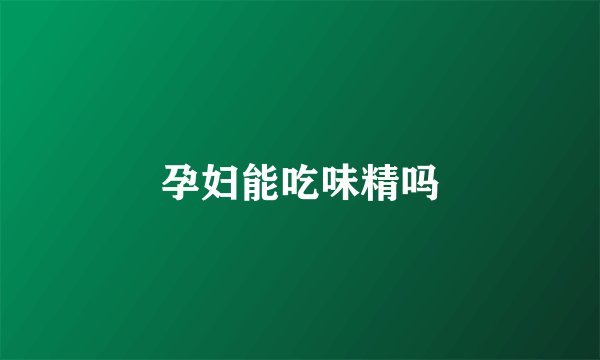 孕妇能吃味精吗