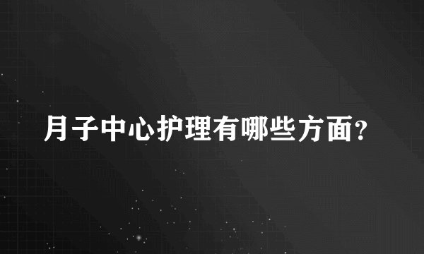 月子中心护理有哪些方面?