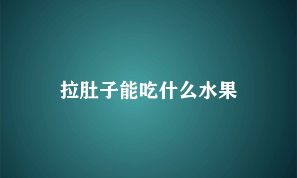 拉肚子能吃什么水果