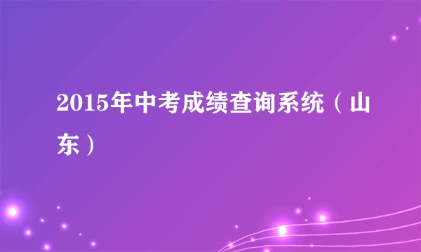 2015年中考成绩查询系统(山东)