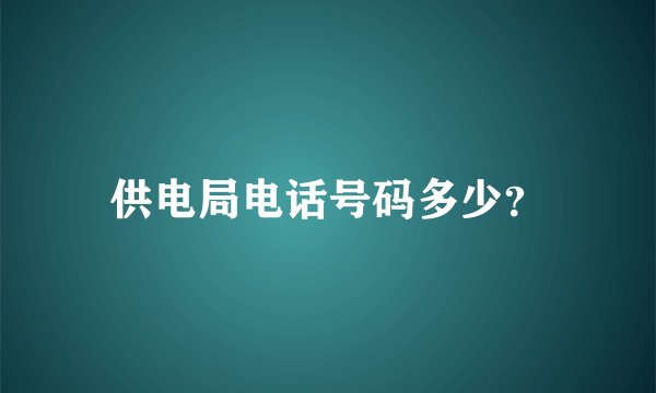 供电局电话号码多少？