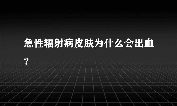急性辐射病皮肤为什么会出血？