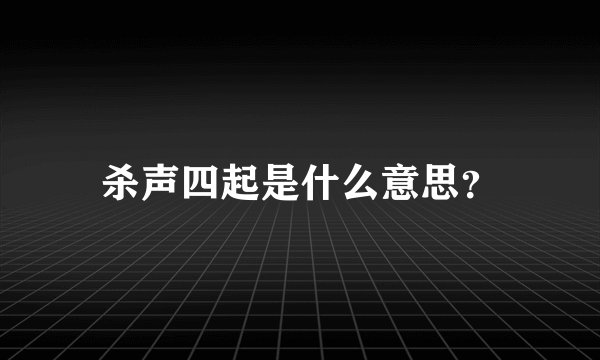 杀声四起是什么意思？