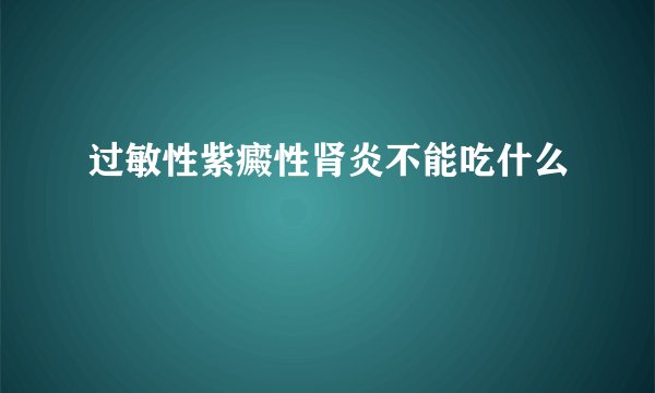 过敏性紫癜性肾炎不能吃什么