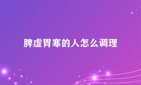 脾虚胃寒的人怎么调理