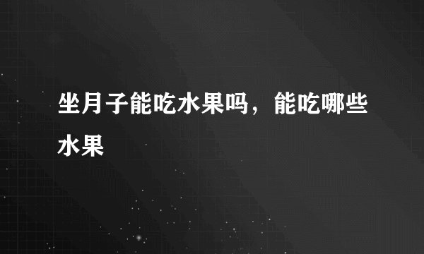 坐月子能吃水果吗，能吃哪些水果